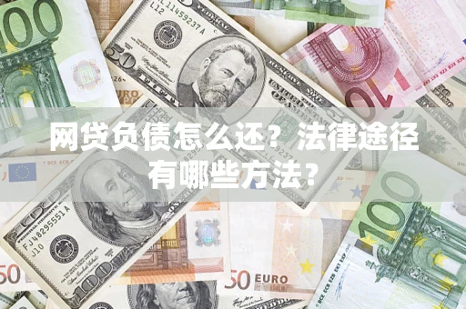 武汉网贷负债怎么还？法律途径有哪些方法？