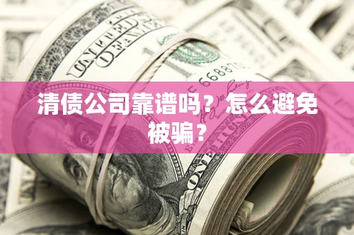 武汉清债公司靠谱吗？怎么避免被骗？