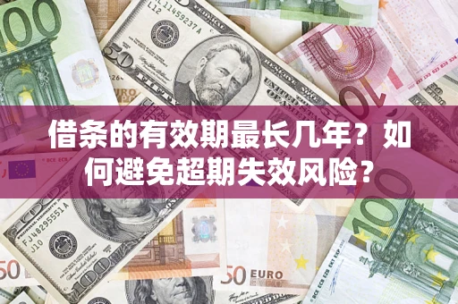 武汉借条的有效期最长几年？如何避免超期失效风险？