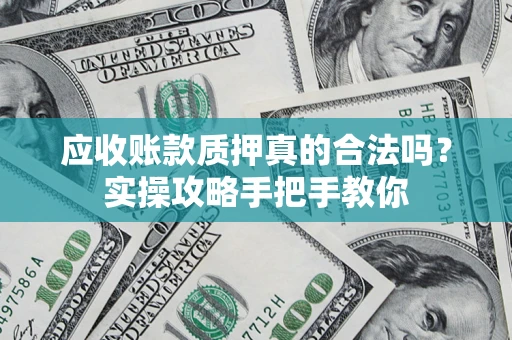 武汉应收账款质押真的合法吗？实操攻略手把手教你