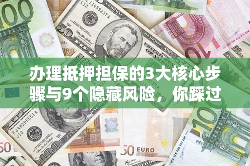武汉办理抵押担保的3大核心步骤与9个隐藏风险，你踩过哪个坑？