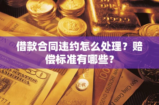 武汉借款合同违约怎么处理？赔偿标准有哪些？