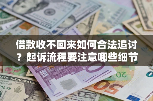 武汉借款收不回来如何合法追讨？起诉流程要注意哪些细节？