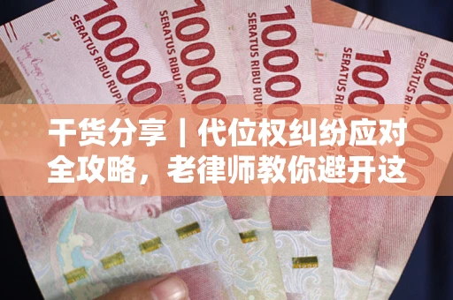武汉干货分享｜代位权纠纷应对全攻略，老律师教你避开这5大雷区