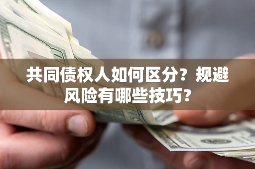 武汉共同债权人如何区分？规避风险有哪些技巧？
