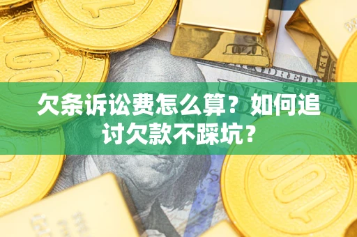 武汉欠条诉讼费怎么算？如何追讨欠款不踩坑？