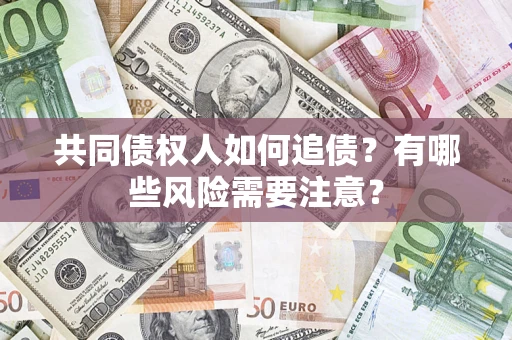 武汉共同债权人如何追债？有哪些风险需要注意？