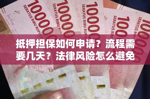 武汉抵押担保如何申请？流程需要几天？法律风险怎么避免？避坑指南