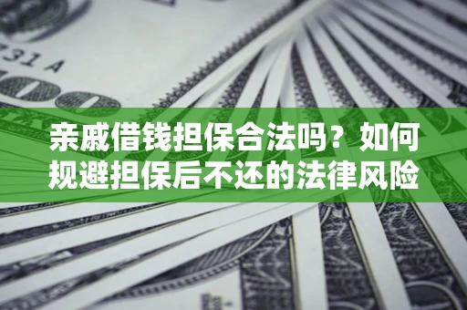 武汉亲戚借钱担保合法吗？如何规避担保后不还的法律风险？