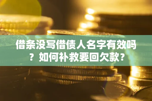 武汉借条没写借债人名字有效吗？如何补救要回欠款？