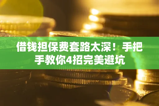 武汉借钱担保费套路太深！手把手教你4招完美避坑