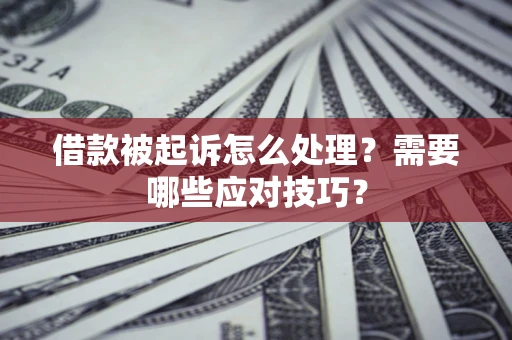 武汉借款被起诉怎么处理？需要哪些应对技巧？