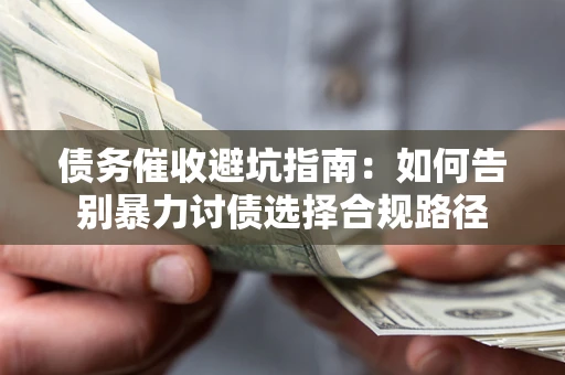 武汉债务催收避坑指南：如何告别暴力讨债选择合规路径