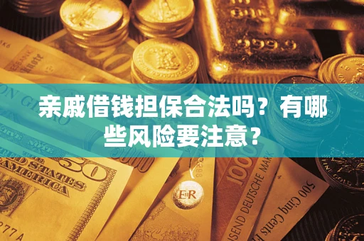 武汉亲戚借钱担保合法吗？有哪些风险要注意？