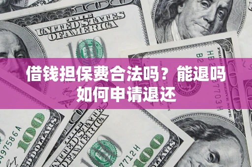 武汉借钱担保费合法吗？能退吗如何申请退还