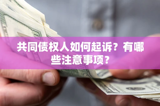 武汉共同债权人如何起诉？有哪些注意事项？