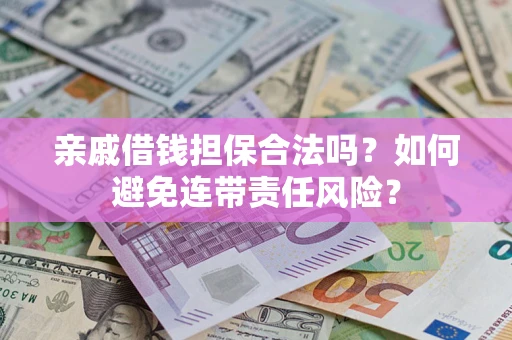 武汉亲戚借钱担保合法吗？如何避免连带责任风险？