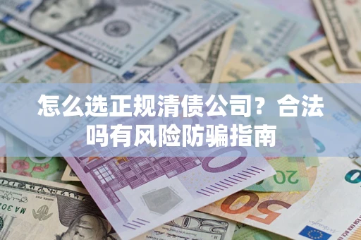 武汉怎么选正规清债公司？合法吗有风险防骗指南