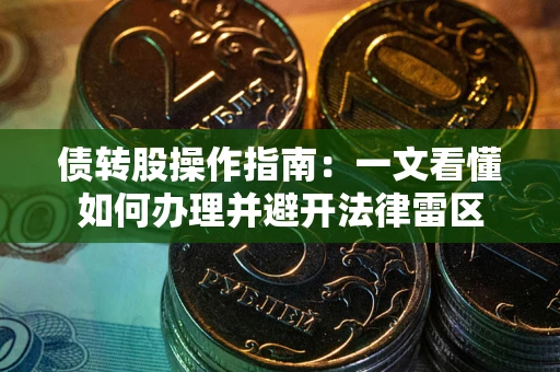 武汉债转股操作指南：一文看懂如何办理并避开法律雷区