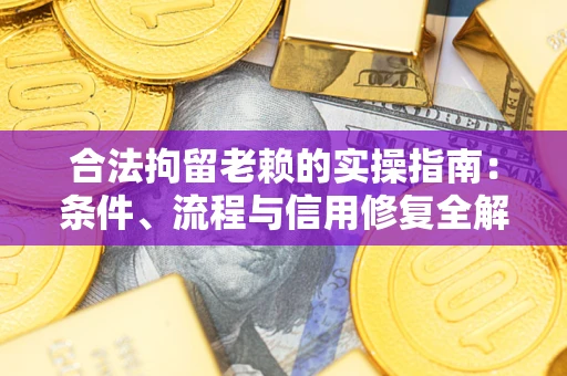 武汉合法拘留老赖的实操指南：条件、流程与信用修复全解析