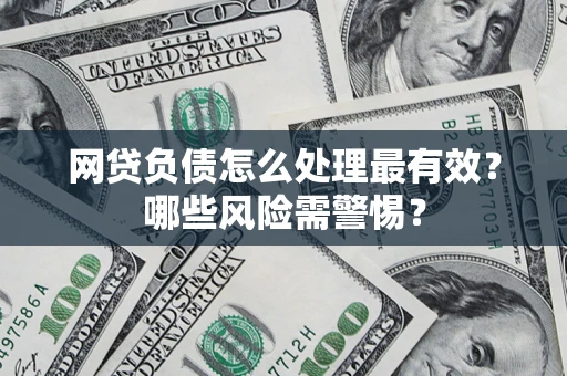 武汉网贷负债怎么处理最有效？哪些风险需警惕？