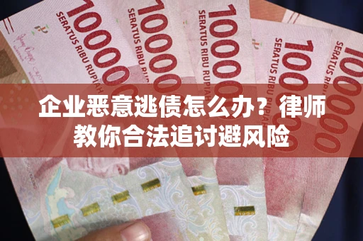武汉企业恶意逃债怎么办？律师教你合法追讨避风险