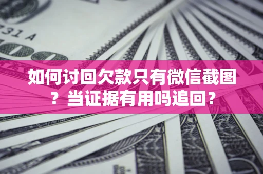 武汉如何讨回欠款只有微信截图？当证据有用吗追回？
