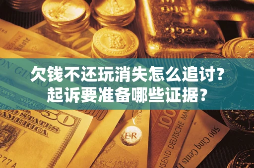 武汉欠钱不还玩消失怎么追讨？起诉要准备哪些证据？