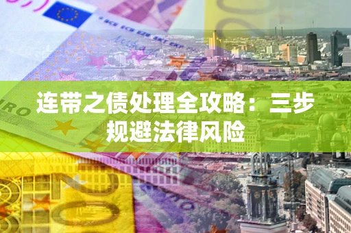 武汉连带之债处理全攻略：三步规避法律风险
