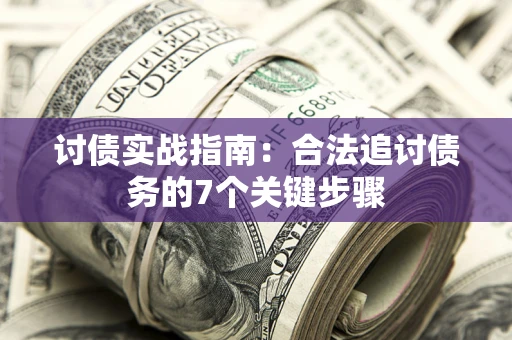 武汉讨债实战指南：合法追讨债务的7个关键步骤