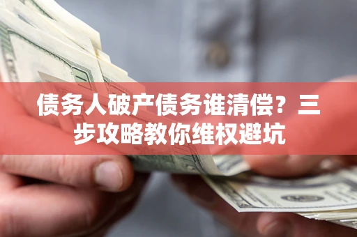 武汉债务人破产债务谁清偿？三步攻略教你维权避坑