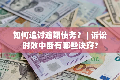 武汉如何追讨逾期债务？ | 诉讼时效中断有哪些诀窍？