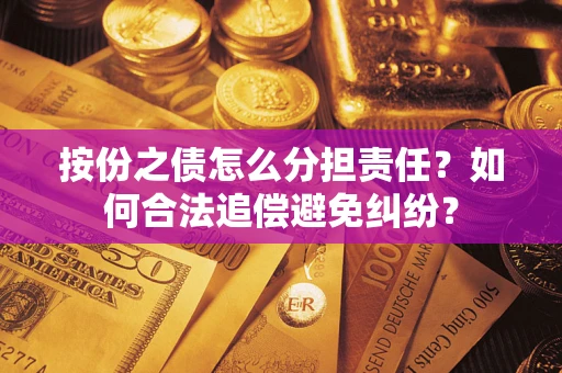 武汉按份之债怎么分担责任？如何合法追偿避免纠纷？