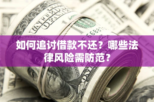 武汉如何追讨借款不还？哪些法律风险需防范？