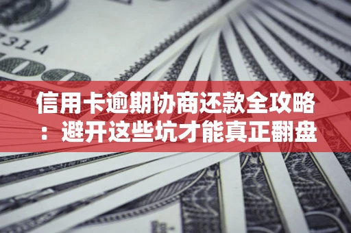 武汉信用卡逾期协商还款全攻略：避开这些坑才能真正翻盘