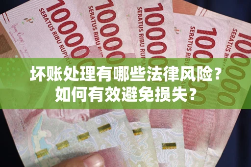 武汉坏账处理有哪些法律风险？如何有效避免损失？