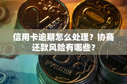 武汉信用卡逾期怎么处理？协商还款风险有哪些？